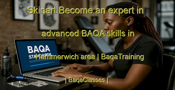 Skinart Become an expert in advanced BAQA skills in Hammerwich area | BaqaTraining | BaqaClasses | SkinartTraining-United Kingdom